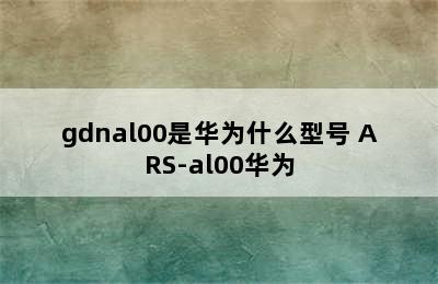 gdnal00是华为什么型号 ARS-al00华为